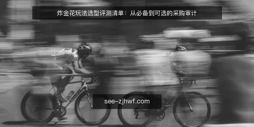 炸金花玩法选型评测清单:从必备到可选的采购审计 — 为什么现在需要审计炸金花玩法 配图