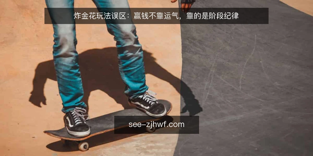 炸金花玩法误区:赢钱不靠运气,靠的是阶段纪律 — 误区澄清:炸金花玩法不是纯运气游戏 配图