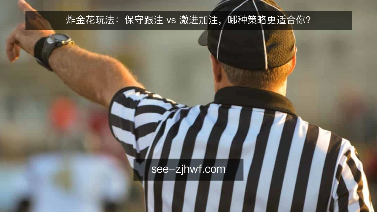 炸金花玩法:保守跟注 vs 激进加注,哪种策略更适合你?
