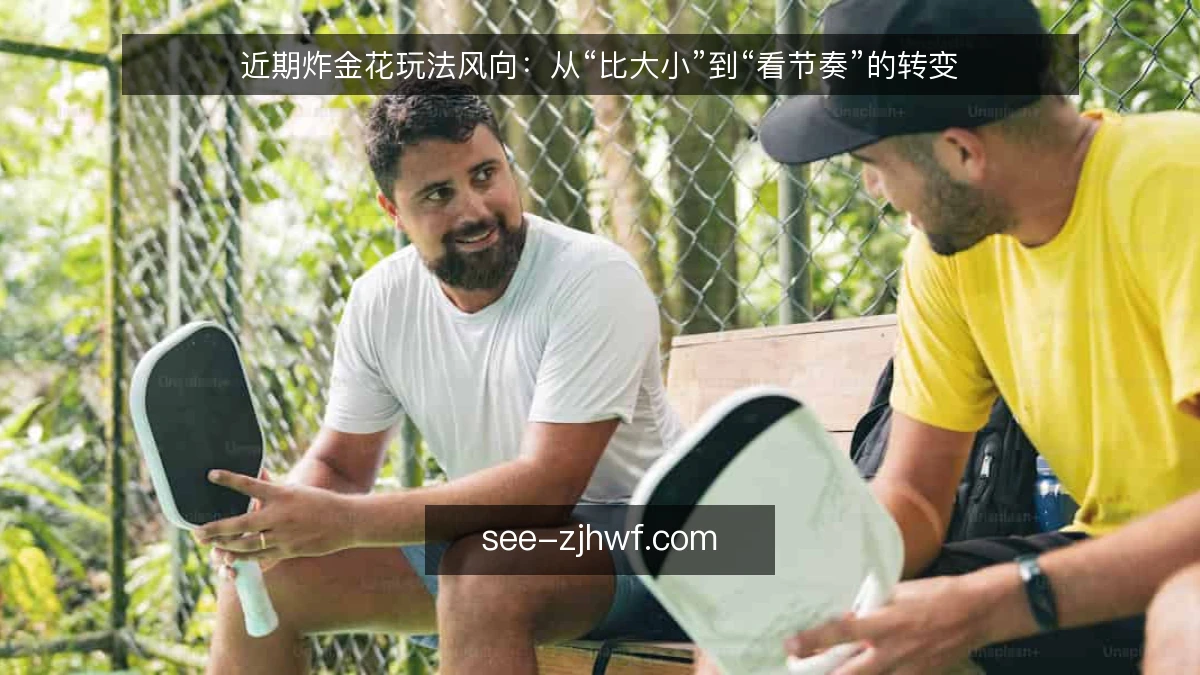 近期炸金花玩法风向：从“比大小”到“看节奏”的转变