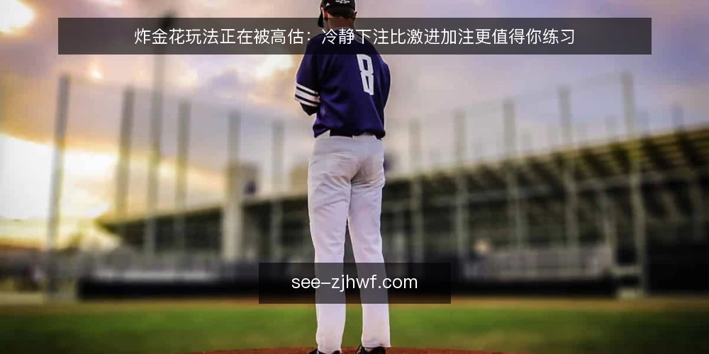 炸金花玩法正在被高估:冷静下注比激进加注更值得你练习 — 基线:先承认运气存在,再谈技术 配图
