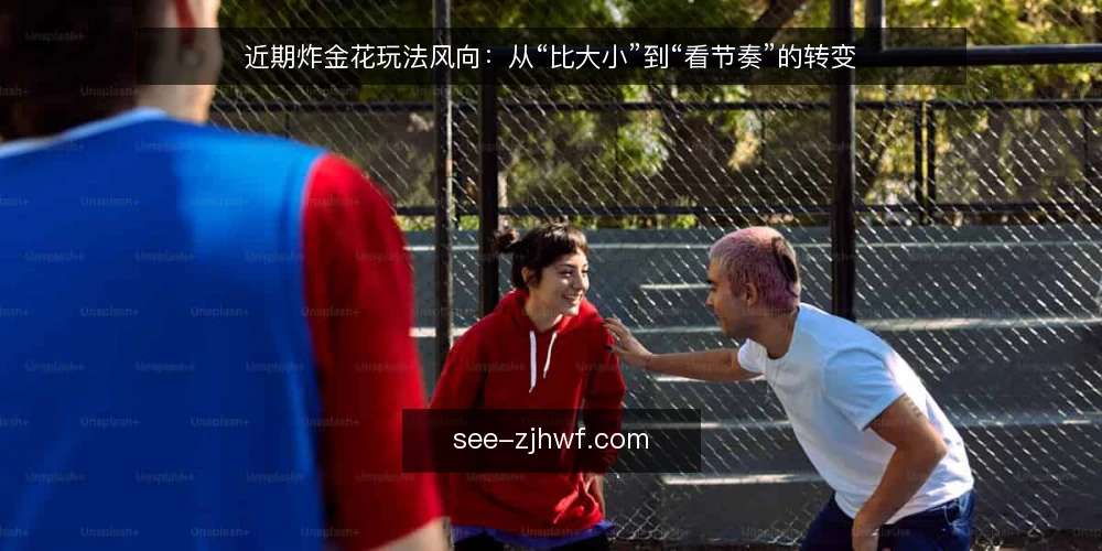 近期炸金花玩法风向:从“比大小”到“看节奏”的转变 — 近期玩法信号:为什么“比大小”不再够用 配图