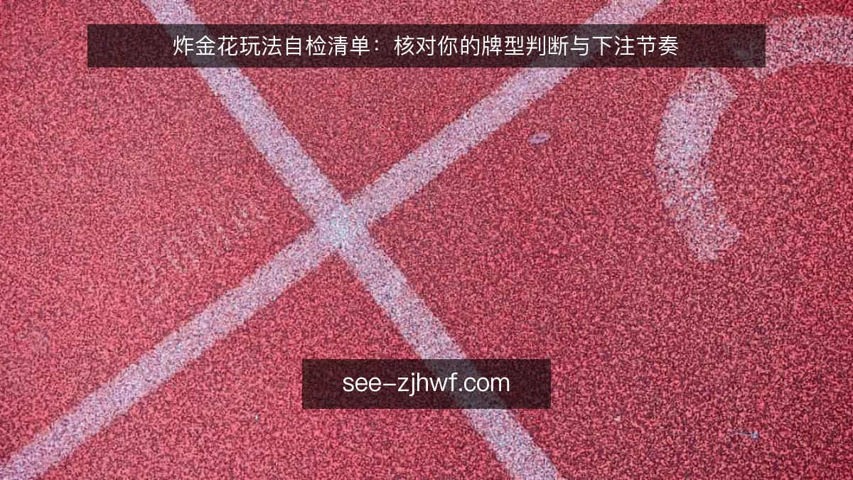 炸金花玩法自检清单：核对你的牌型判断与下注节奏