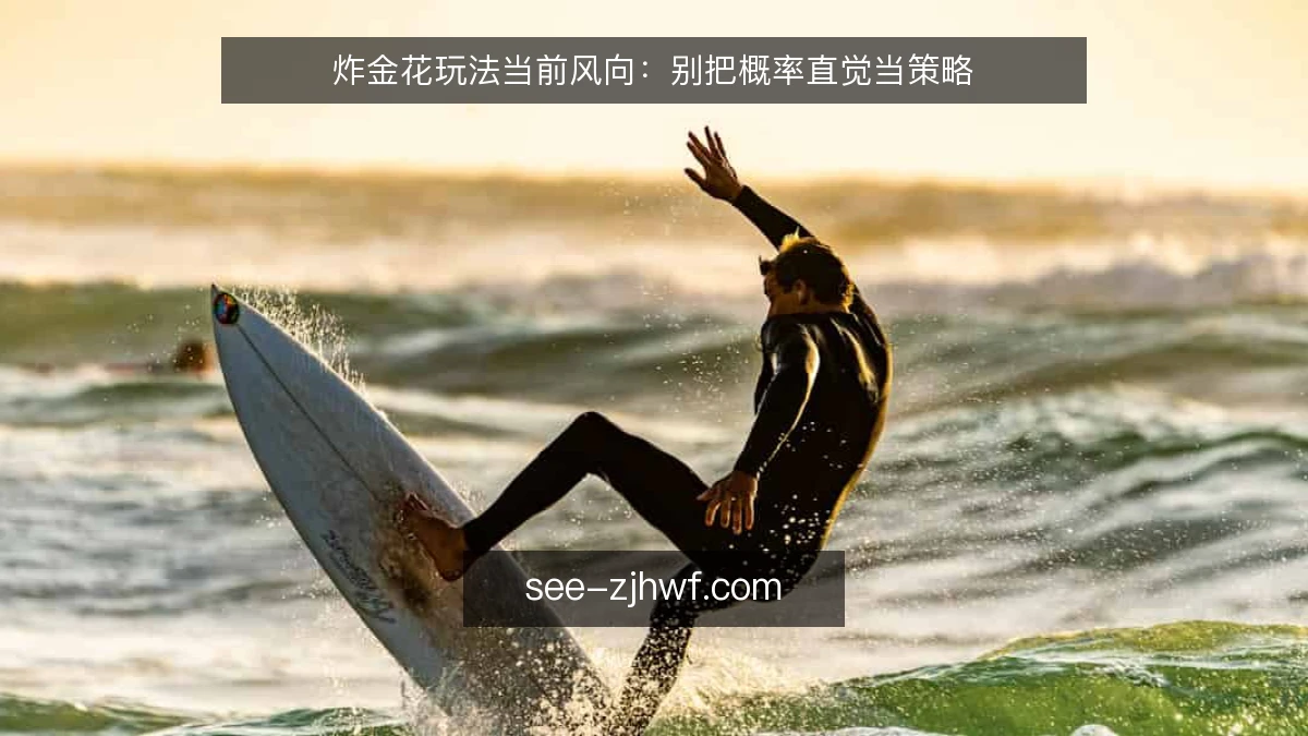 炸金花玩法当前风向：别把概率直觉当策略