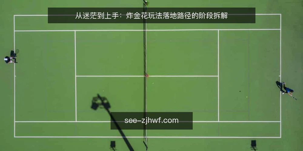 从迷茫到上手:炸金花玩法落地路径的阶段拆解 — 新手常踩的节奏陷阱 配图